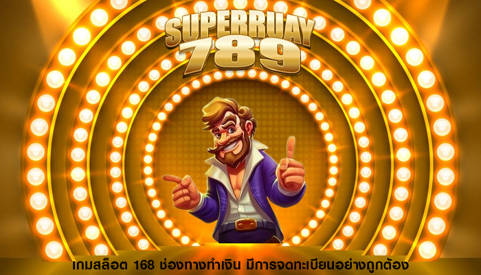 เกมสล็อต 168 ช่องทางทำเงิน มีการจดทะเบียนอย่างถูกต้อง