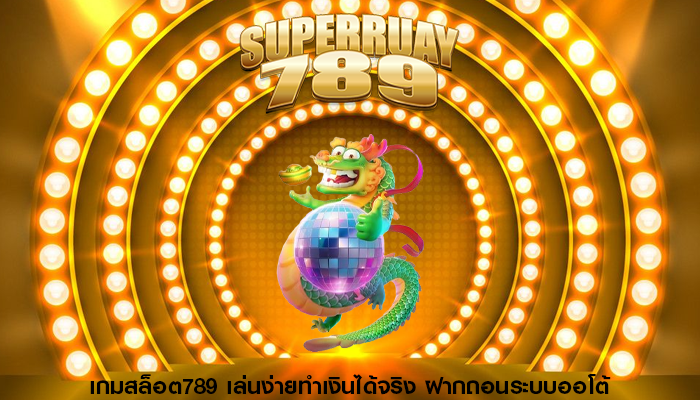 เกมสล็อต789 เล่นง่ายทำเงินได้จริง ฝากถอนระบบออโต้