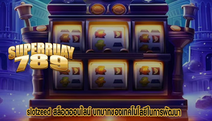 slotzeed สล็อตออนไลน์ บทบาทของเทคโนโลยีในการพัฒนา