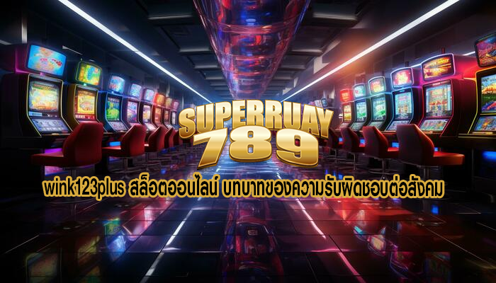 wink123plus สล็อตออนไลน์ บทบาทของความรับผิดชอบต่อสังคม