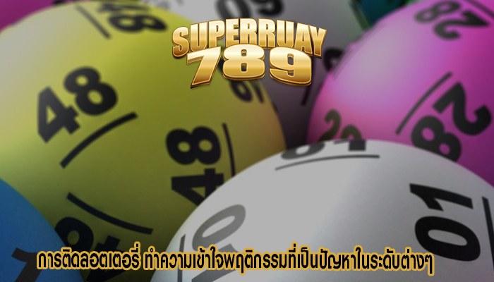 การติดลอตเตอรี่ ทำความเข้าใจพฤติกรรมที่เป็นปัญหาในระดับต่างๆ