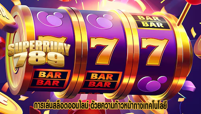 การเล่นสล็อตออนไลน์ ด้วยความก้าวหน้าทางเทคโนโลยี
