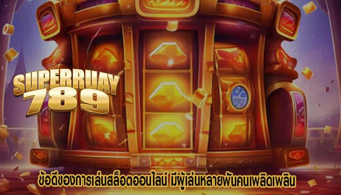 ข้อดีของการเล่นสล็อตออนไลน์ มีผู้เล่นหลายพันคนเพลิดเพลิน