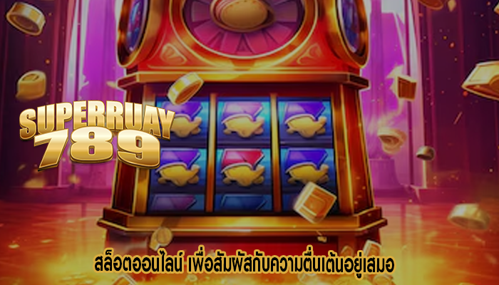 สล็อตออนไลน์ เพื่อสัมผัสกับความตื่นเต้นอยู่เสมอ