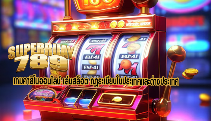 เกมคาสิโนออนไลน์ เล่นสล็อต กฎระเบียบในประเทศและต่างประเทศ