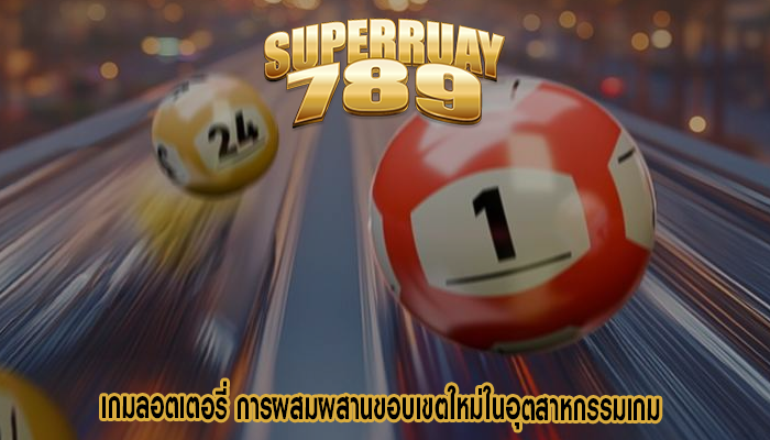 เกมลอตเตอรี่ การผสมผสานขอบเขตใหม่ในอุตสาหกรรมเกม 