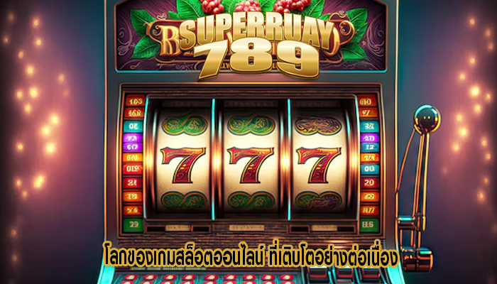 โลกของเกมสล็อตออนไลน์ ที่เติบโตอย่างต่อเนื่อง