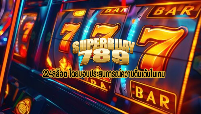 224สล็อต โดยมอบประสบการณ์ความตื่นเต้นในเกม