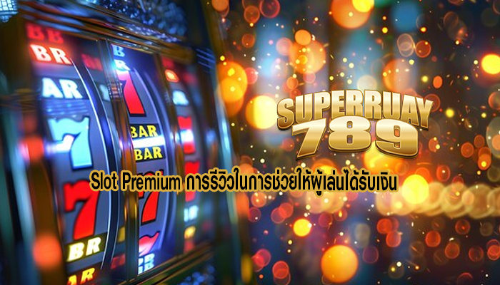 Slot Premium การรีวิวในการช่วยให้ผู้เล่นได้รับเงิน