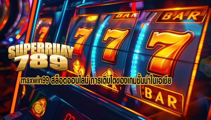 maxwin99 สล็อตออนไลน์ การเติบโตของเกมชั้นนำในเอเชีย