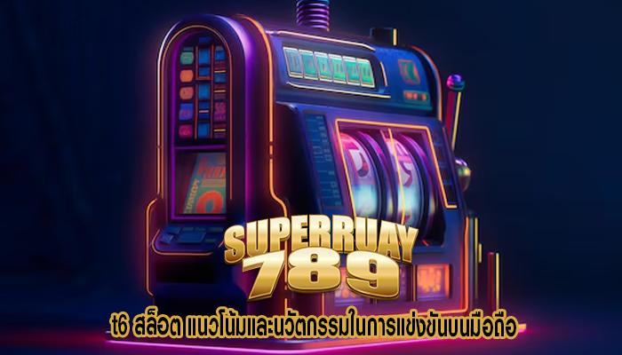 t6 สล็อต แนวโน้มและนวัตกรรมในการแข่งขันบนมือถือ