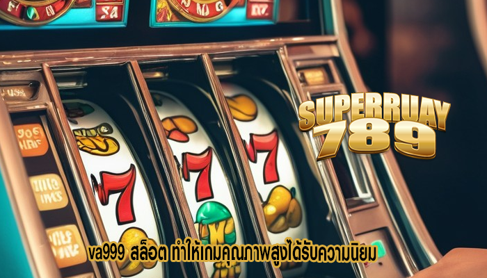 va999 สล็อต ทำให้เกมคุณภาพสูงได้รับความนิยม