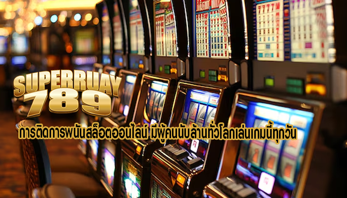 การติดการพนันสล็อตออนไลน์ มีผู้คนนับล้านทั่วโลกเล่นเกมนี้ทุกวัน