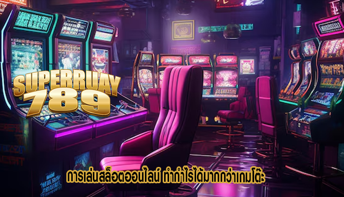 การเล่นสล็อตออนไลน์ ทำกำไรได้มากกว่าเกมโต๊ะ
