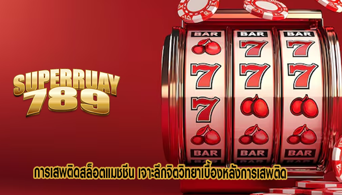 การเสพติดสล็อตแมชชีน เจาะลึกจิตวิทยาเบื้องหลังการเสพติด