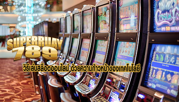 วิธีเล่นสล็อตออนไลน์ ด้วยความก้าวหน้าของเทคโนโลยี