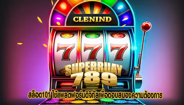 สล็อต101 ใช้แพลตฟอร์มดิจิทัลเพื่อตอบสนองความต้องการ