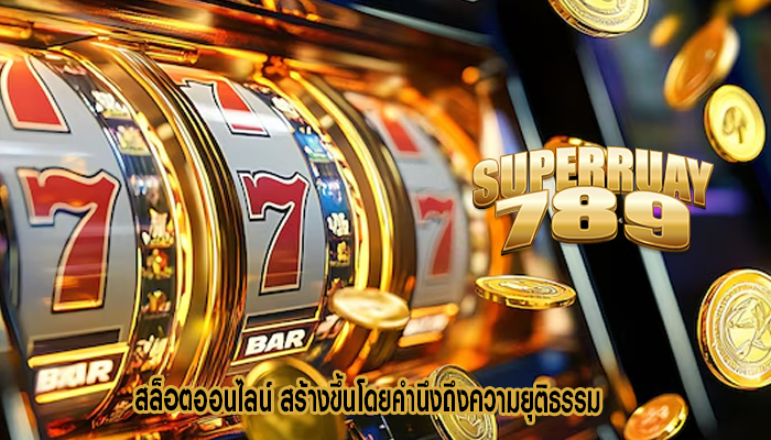 สล็อตออนไลน์ สร้างขึ้นโดยคำนึงถึงความยุติธรรม
