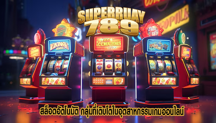 สล็อตอัตโนมัติ กลุ่มที่เติบโตในอุตสาหกรรมเกมออนไลน์