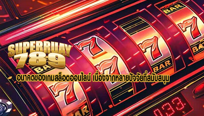 อนาคตของเกมสล็อตออนไลน์ เนื่องจากหลายปัจจัยที่สนับสนุน