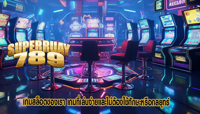 เกมสล็อตของเรา เกมที่เล่นง่ายและไม่ต้องใช้ทักษะหรือกลยุทธ์