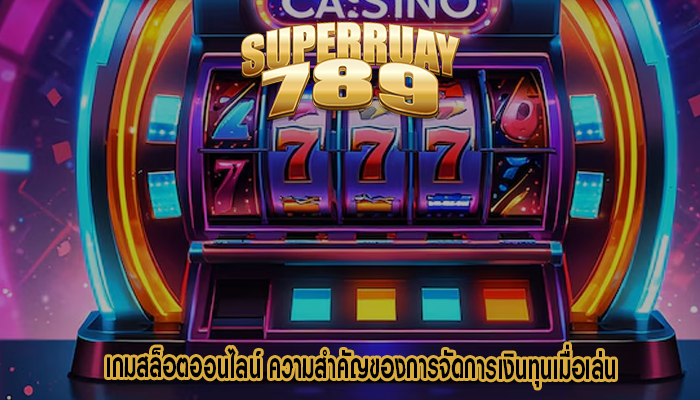 เกมสล็อตออนไลน์ ความสำคัญของการจัดการเงินทุนเมื่อเล่น