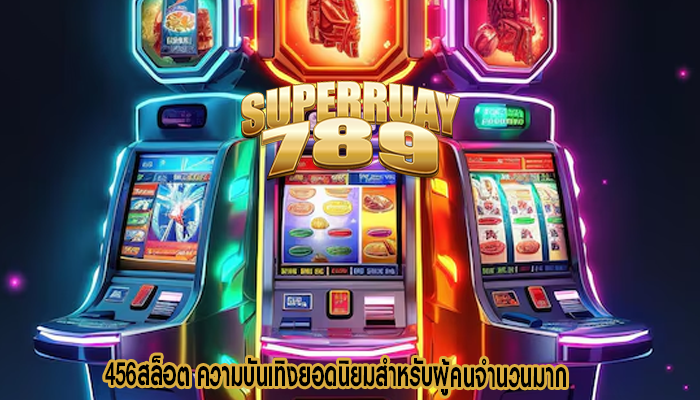 456สล็อต ความบันเทิงยอดนิยมสำหรับผู้คนจำนวนมาก