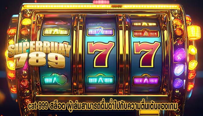 cat 999 สล็อต ผู้เล่นสามารถดื่มด่ำไปกับความตื่นเต้นของเกม