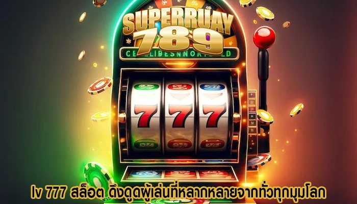 lv 777 สล็อต ดึงดูดผู้เล่นที่หลากหลายจากทั่วทุกมุมโลก