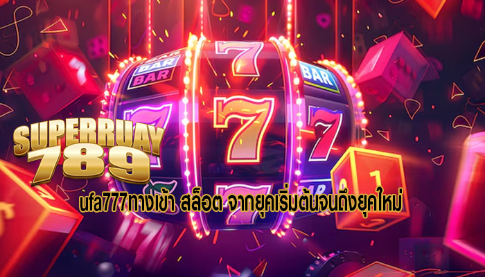 ufa777ทางเข้า สล็อต จากยุคเริ่มต้นจนถึงยุคใหม่