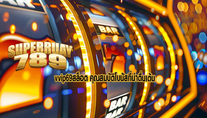 vvip69สล็อต คุณสมบัติโบนัสที่น่าตื่นเต้น