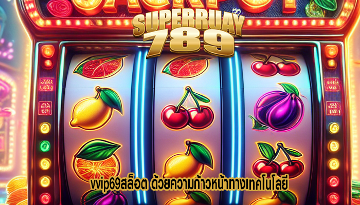 vvip69สล็อต ด้วยความก้าวหน้าทางเทคโนโลยี