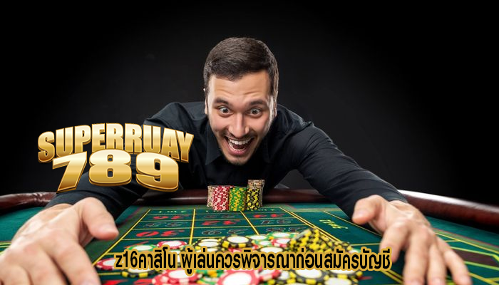 z16คาสิโน ผู้เล่นควรพิจารณาก่อนสมัครบัญชี