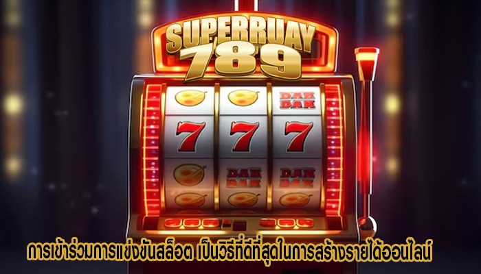 การเข้าร่วมการแข่งขันสล็อต เป็นวิธีที่ดีที่สุดในการสร้างรายได้ออนไลน์