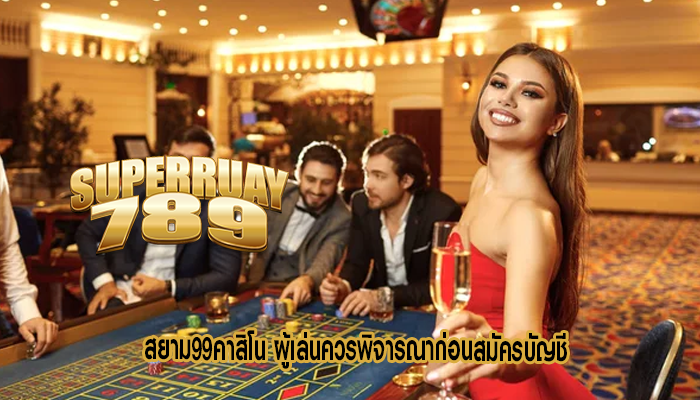 สยาม99คาสิโน ผู้เล่นควรพิจารณาก่อนสมัครบัญชี