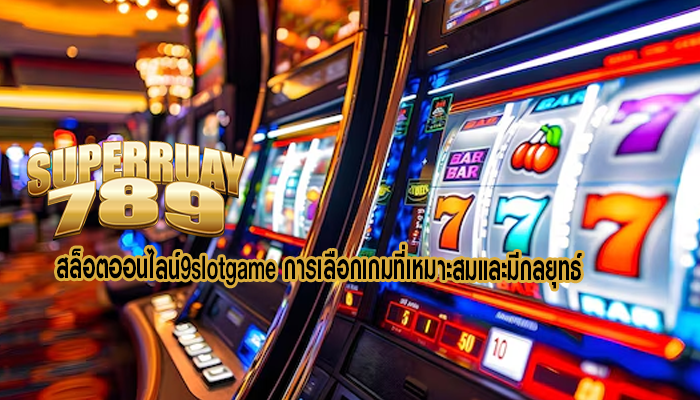 สล็อตออนไลน์9slotgame การเลือกเกมที่เหมาะสมและมีกลยุทธ์