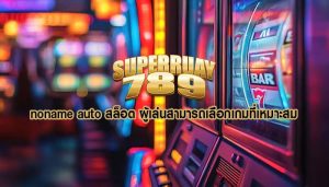 noname auto สล็อต ผู้เล่นสามารถเลือกเกมที่เหมาะสม