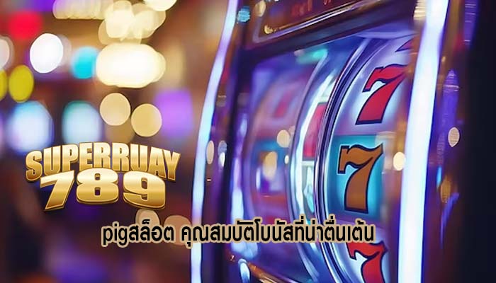 pigสล็อต คุณสมบัติโบนัสที่น่าตื่นเต้น