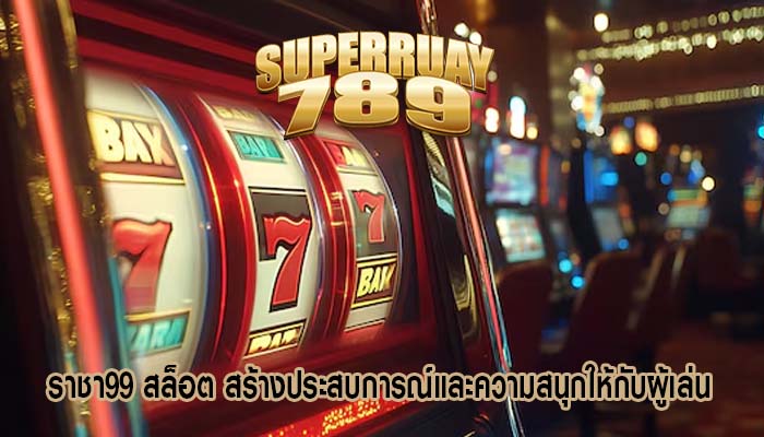 ราชา99 สล็อต สร้างประสบการณ์และความสนุกให้กับผู้เล่น