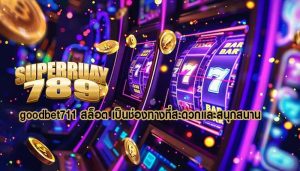 goodbet711 สล็อต เป็นช่องทางที่สะดวกและสนุกสนาน