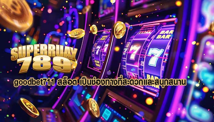 goodbet711 สล็อต เป็นช่องทางที่สะดวกและสนุกสนาน