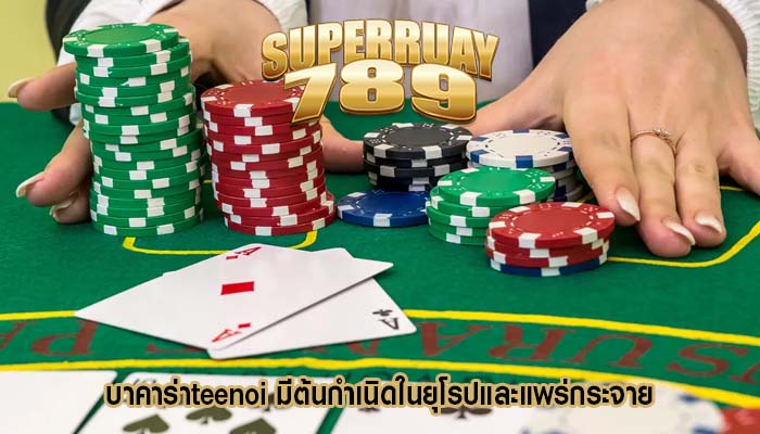บาคาร่าteenoi มีต้นกำเนิดในยุโรปและแพร่กระจาย