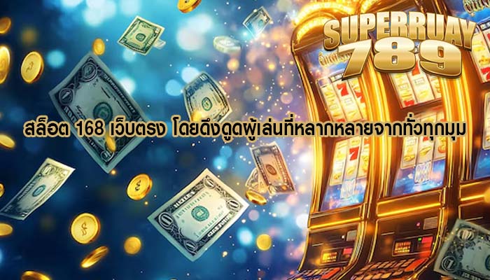 สล็อต 168 เว็บตรง โดยดึงดูดผู้เล่นที่หลากหลายจากทั่วทุกมุม