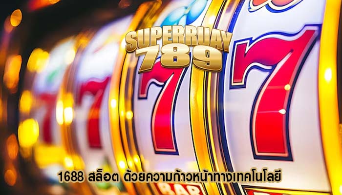 1688 สล็อต ด้วยความก้าวหน้าทางเทคโนโลยี