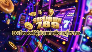 333สล็อต ช่วยให้ผู้เล่นสามารถเลือกเกมที่เหมาะสม