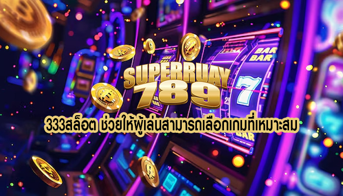 333สล็อต ช่วยให้ผู้เล่นสามารถเลือกเกมที่เหมาะสม