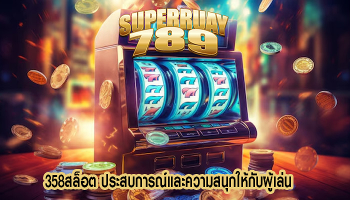358สล็อต ประสบการณ์และความสนุกให้กับผู้เล่น