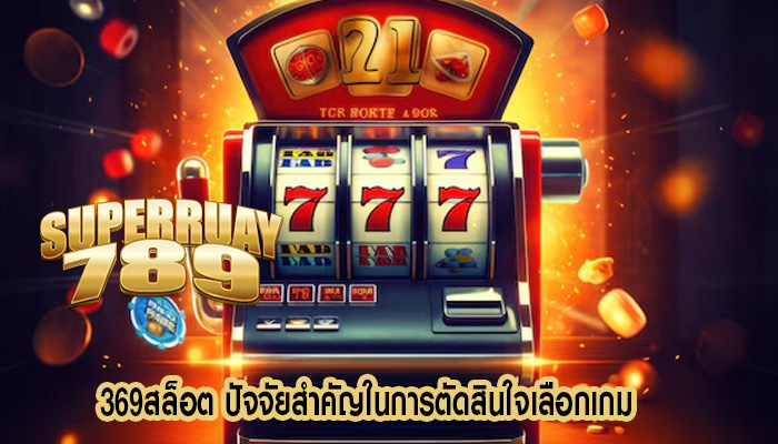 369สล็อต ปัจจัยสำคัญในการตัดสินใจเลือกเกม
