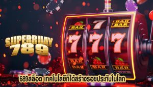 689สล็อต เทคโนโลยีก็ได้สร้างรอยประทับในโลก