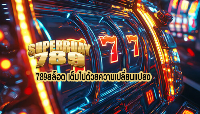 789สล็อต เต็มไปด้วยความเปลี่ยนแปลง